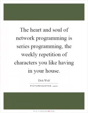 The heart and soul of network programming is series programming, the weekly repetition of characters you like having in your house Picture Quote #1