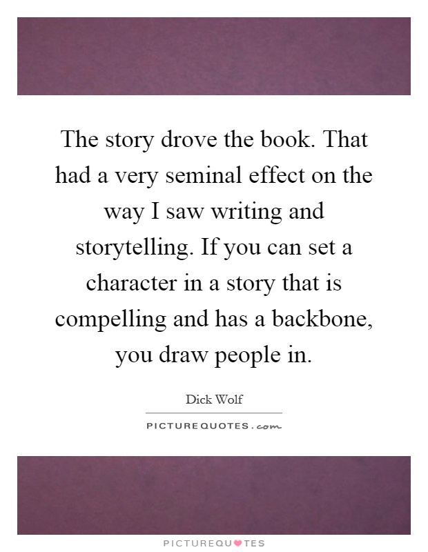 The story drove the book. That had a very seminal effect on the way I saw writing and storytelling. If you can set a character in a story that is compelling and has a backbone, you draw people in Picture Quote #1