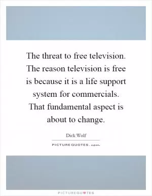 The threat to free television. The reason television is free is because it is a life support system for commercials. That fundamental aspect is about to change Picture Quote #1