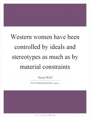 Western women have been controlled by ideals and stereotypes as much as by material constraints Picture Quote #1