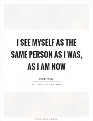 I see myself as the same person as I was, as I am now Picture Quote #1