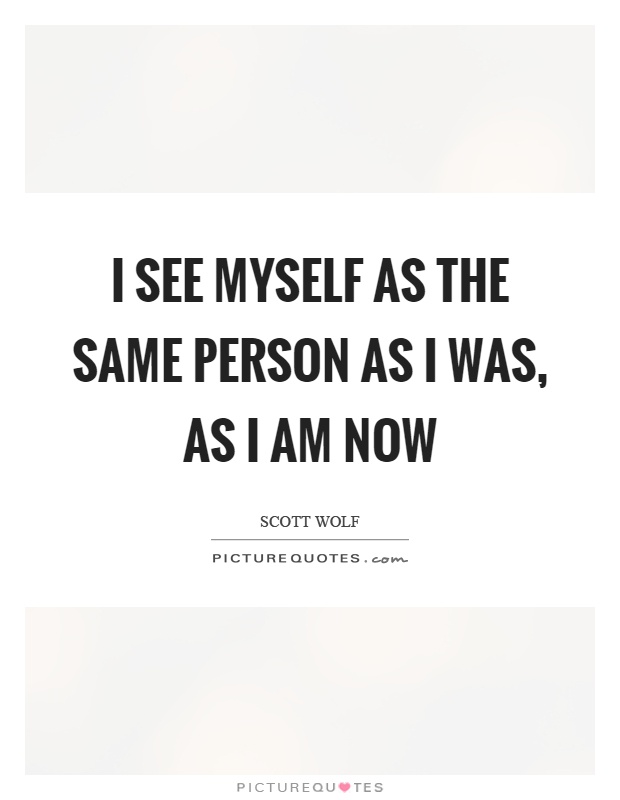 I see myself as the same person as I was, as I am now Picture Quote #1