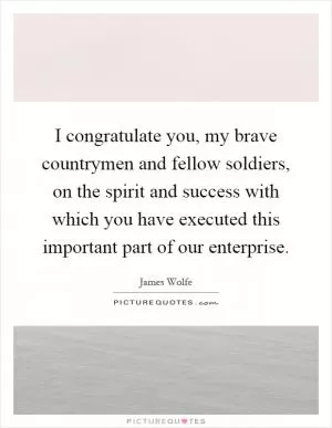 I congratulate you, my brave countrymen and fellow soldiers, on the spirit and success with which you have executed this important part of our enterprise Picture Quote #1