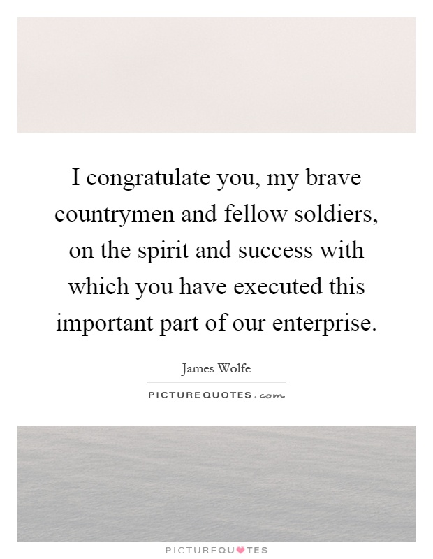I congratulate you, my brave countrymen and fellow soldiers, on the spirit and success with which you have executed this important part of our enterprise Picture Quote #1