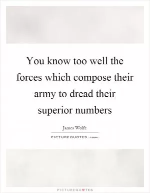 You know too well the forces which compose their army to dread their superior numbers Picture Quote #1