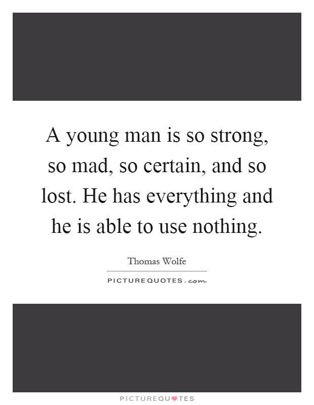 A young man is so strong, so mad, so certain, and so lost. He has everything and he is able to use nothing Picture Quote #1