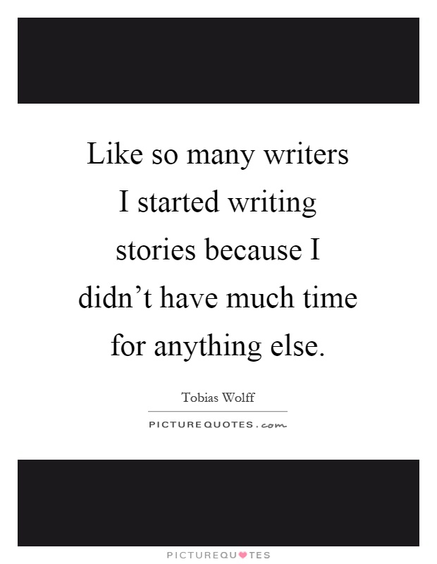 Like so many writers I started writing stories because I didn't have much time for anything else Picture Quote #1