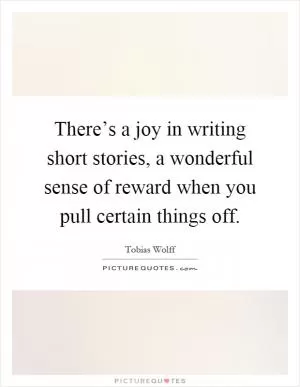 There’s a joy in writing short stories, a wonderful sense of reward when you pull certain things off Picture Quote #1
