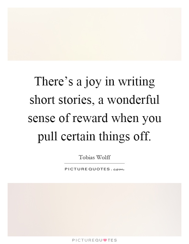 There's a joy in writing short stories, a wonderful sense of reward when you pull certain things off Picture Quote #1