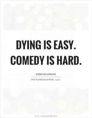 Dying is easy. Comedy is hard Picture Quote #1