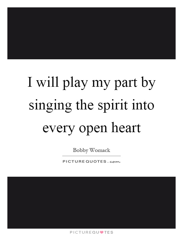 I will play my part by singing the spirit into every open heart Picture Quote #1