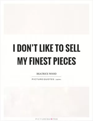 I don’t like to sell my finest pieces Picture Quote #1
