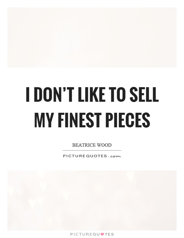 I don't like to sell my finest pieces Picture Quote #1