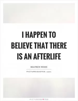 I happen to believe that there is an afterlife Picture Quote #1