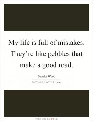 My life is full of mistakes. They’re like pebbles that make a good road Picture Quote #1