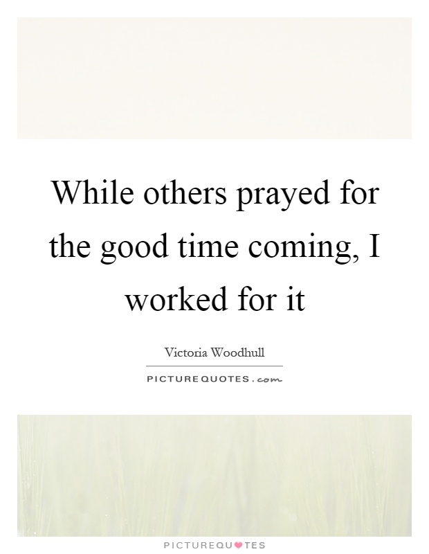 While others prayed for the good time coming, I worked for it Picture Quote #1