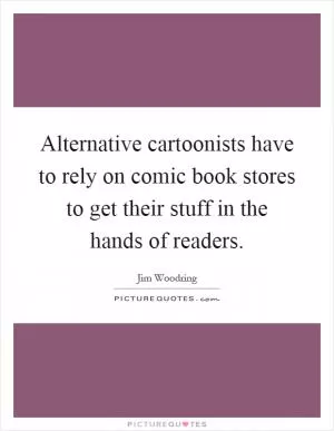 Alternative cartoonists have to rely on comic book stores to get their stuff in the hands of readers Picture Quote #1