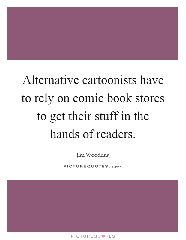 Alternative cartoonists have to rely on comic book stores to get their stuff in the hands of readers Picture Quote #1