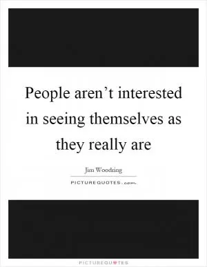 People aren’t interested in seeing themselves as they really are Picture Quote #1