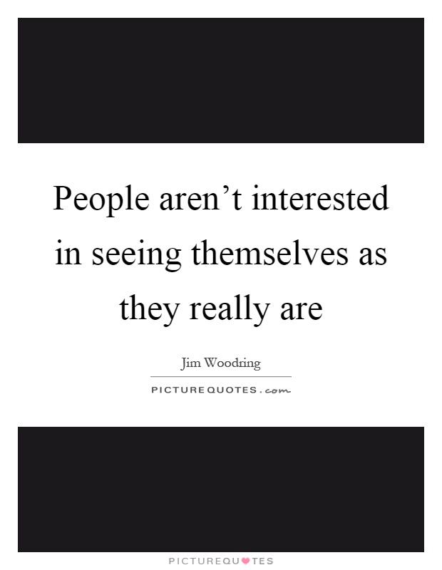People aren't interested in seeing themselves as they really are Picture Quote #1