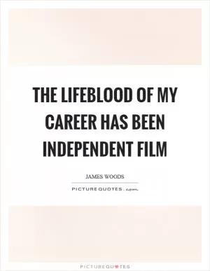 The lifeblood of my career has been independent film Picture Quote #1
