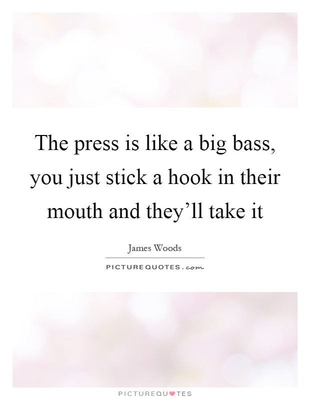 The press is like a big bass, you just stick a hook in their mouth and they'll take it Picture Quote #1