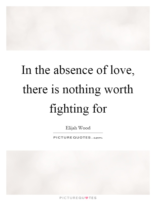 In the absence of love, there is nothing worth fighting for Picture Quote #1