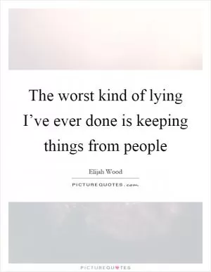 The worst kind of lying I’ve ever done is keeping things from people Picture Quote #1