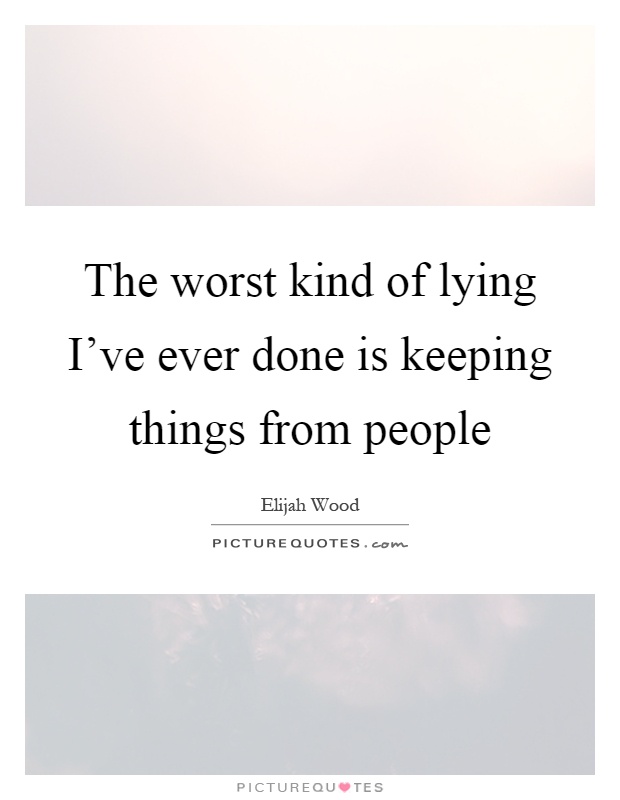 The worst kind of lying I've ever done is keeping things from people Picture Quote #1