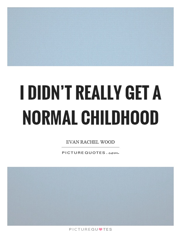I didn't really get a normal childhood Picture Quote #1