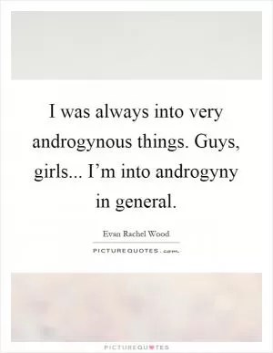 I was always into very androgynous things. Guys, girls... I’m into androgyny in general Picture Quote #1