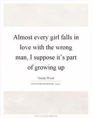 Almost every girl falls in love with the wrong man, I suppose it’s part of growing up Picture Quote #1