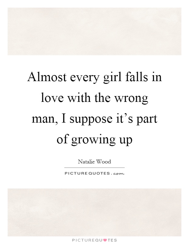 Almost every girl falls in love with the wrong man, I suppose it's part of growing up Picture Quote #1