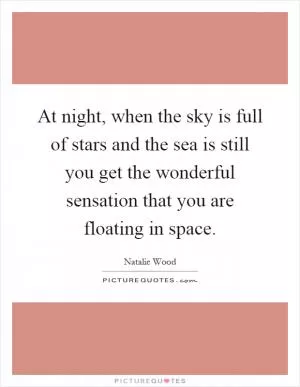 At night, when the sky is full of stars and the sea is still you get the wonderful sensation that you are floating in space Picture Quote #1