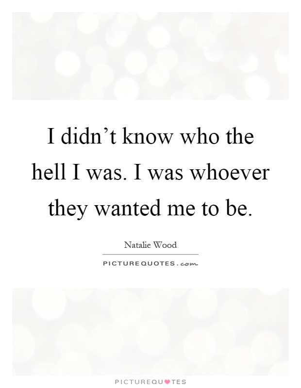 I didn't know who the hell I was. I was whoever they wanted me to be Picture Quote #1