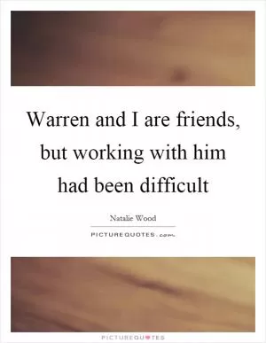 Warren and I are friends, but working with him had been difficult Picture Quote #1