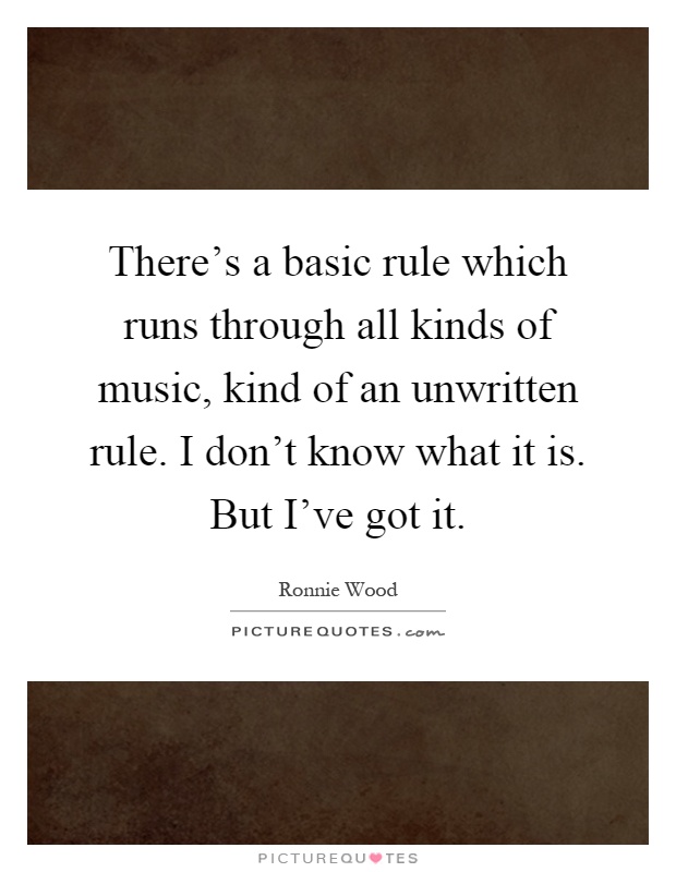 There's a basic rule which runs through all kinds of music, kind of an unwritten rule. I don't know what it is. But I've got it Picture Quote #1