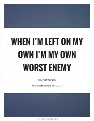 When I’m left on my own I’m my own worst enemy Picture Quote #1