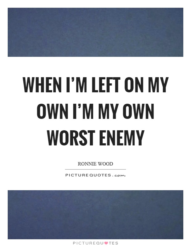 When I'm left on my own I'm my own worst enemy Picture Quote #1