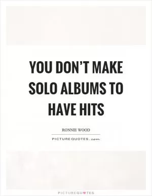 You don’t make solo albums to have hits Picture Quote #1
