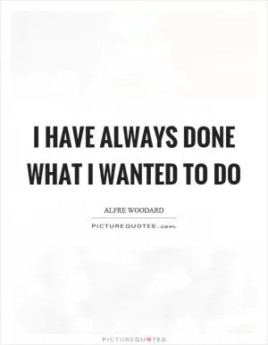 I have always done what I wanted to do Picture Quote #1
