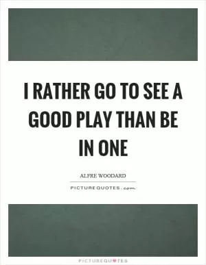 I rather go to see a good play than be in one Picture Quote #1