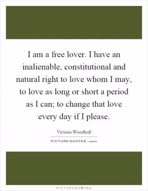 I am a free lover. I have an inalienable, constitutional and natural right to love whom I may, to love as long or short a period as I can; to change that love every day if I please Picture Quote #1