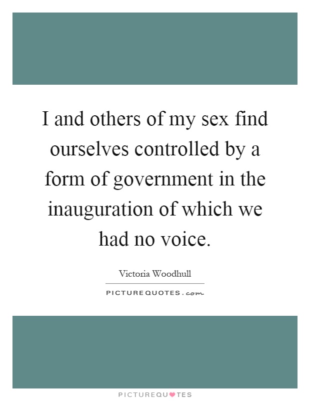 I and others of my sex find ourselves controlled by a form of government in the inauguration of which we had no voice Picture Quote #1