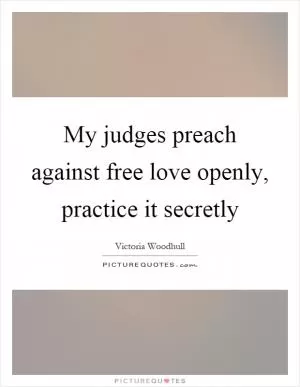 My judges preach against free love openly, practice it secretly Picture Quote #1