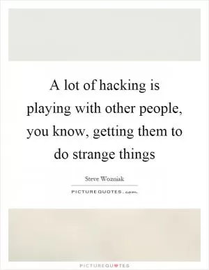 A lot of hacking is playing with other people, you know, getting them to do strange things Picture Quote #1