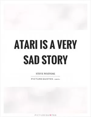 Atari is a very sad story Picture Quote #1