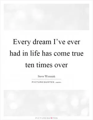 Every dream I’ve ever had in life has come true ten times over Picture Quote #1