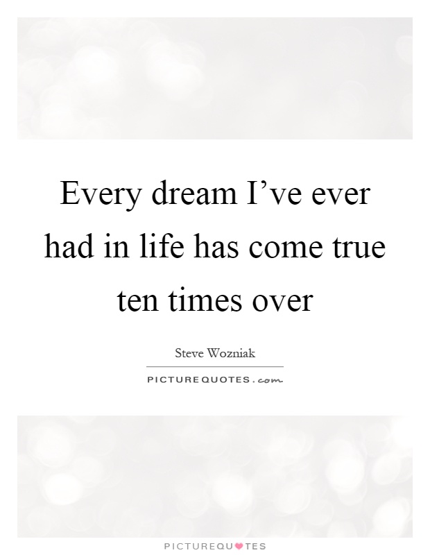Every dream I've ever had in life has come true ten times over Picture Quote #1