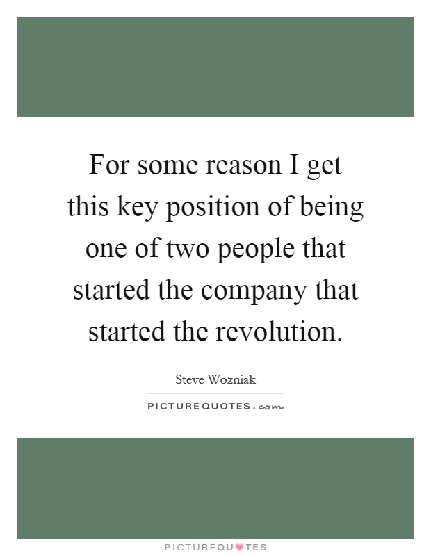 For some reason I get this key position of being one of two people that started the company that started the revolution Picture Quote #1